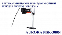 Вертикальный (сабельный) раскройный нож для раскроя поролона Aurora NSK-300N